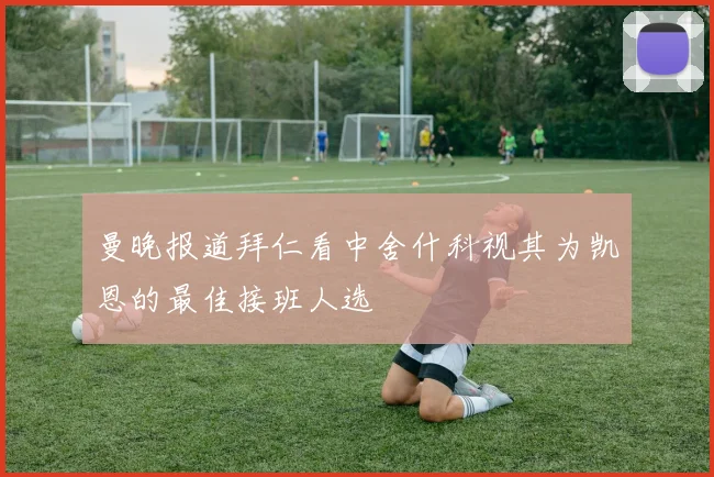 曼晚报道拜仁看中舍什科视其为凯恩的最佳接班人选