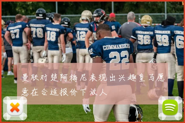 曼联对楚阿梅尼表现出兴趣皇马愿意在合适报价下放人